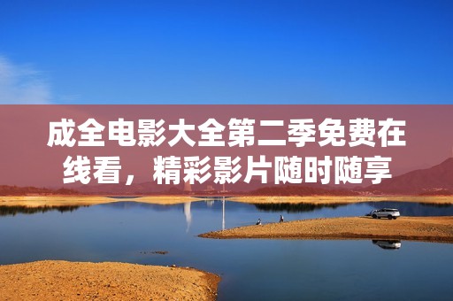 成全电影大全第二季免费在线看，精彩影片随时随享