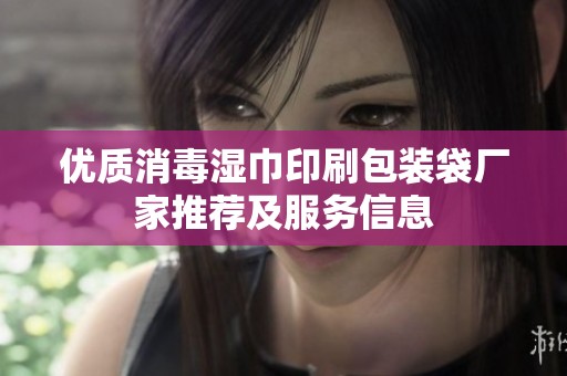 优质消毒湿巾印刷包装袋厂家推荐及服务信息