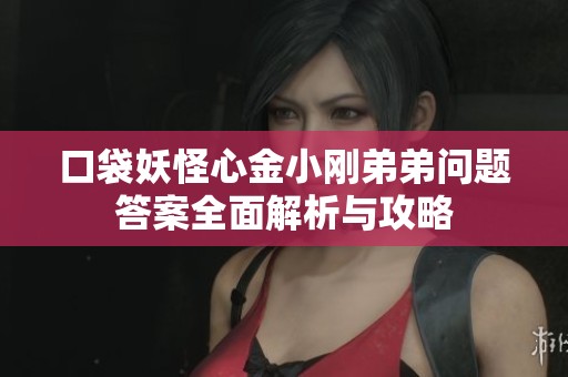 口袋妖怪心金小刚弟弟问题答案全面解析与攻略