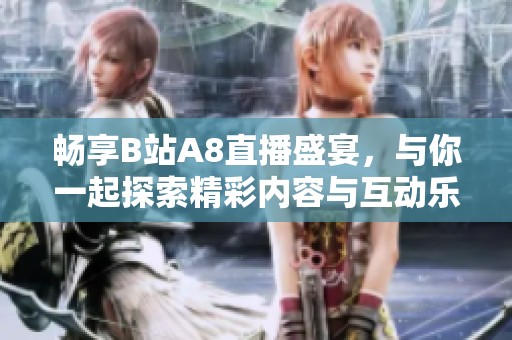 畅享B站A8直播盛宴，与你一起探索精彩内容与互动乐趣