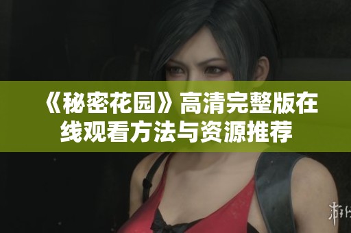 《秘密花园》高清完整版在线观看方法与资源推荐