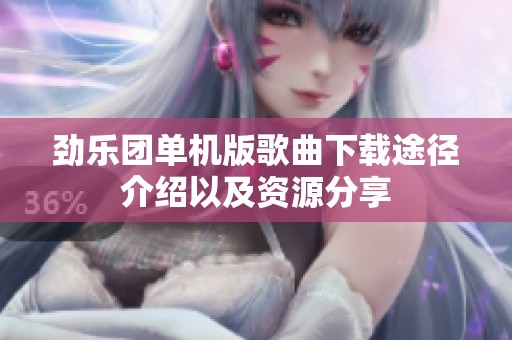 劲乐团单机版歌曲下载途径介绍以及资源分享