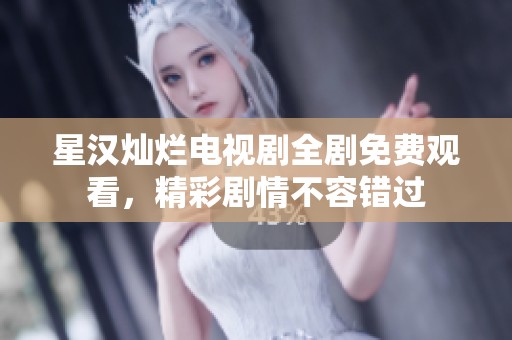 星汉灿烂电视剧全剧免费观看，精彩剧情不容错过