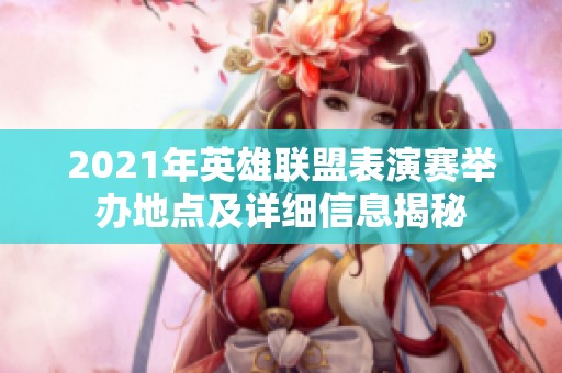 2021年英雄联盟表演赛举办地点及详细信息揭秘