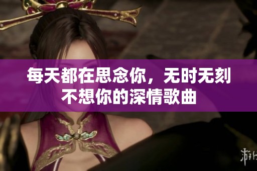 每天都在思念你，无时无刻不想你的深情歌曲