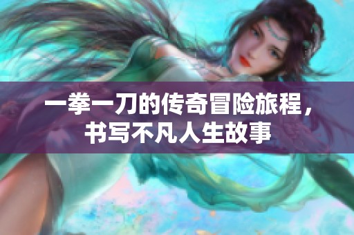 一拳一刀的传奇冒险旅程，书写不凡人生故事
