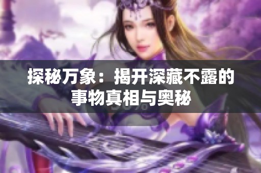 探秘万象：揭开深藏不露的事物真相与奥秘