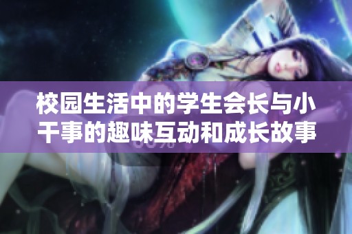 校园生活中的学生会长与小干事的趣味互动和成长故事