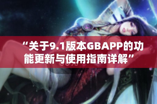 “关于9.1版本GBAPP的功能更新与使用指南详解”