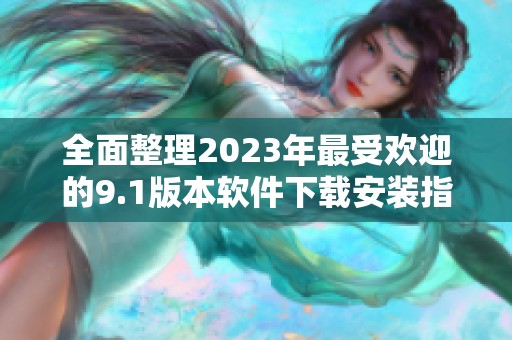 全面整理2023年最受欢迎的9.1版本软件下载安装指南