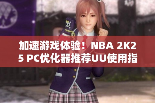 加速游戏体验！NBA 2K25 PC优化器推荐UU使用指南