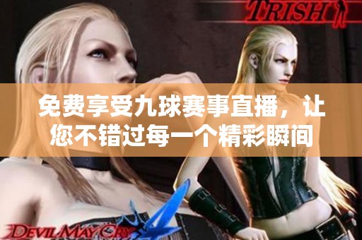 免费享受九球赛事直播，让您不错过每一个精彩瞬间