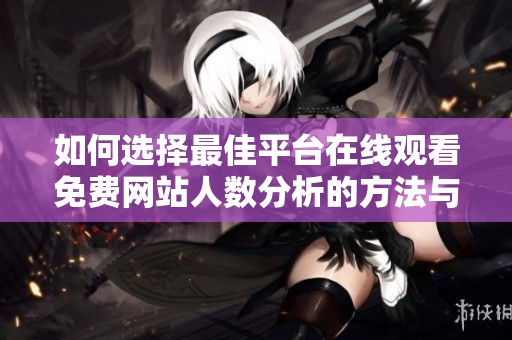 如何选择最佳平台在线观看免费网站人数分析的方法与途径