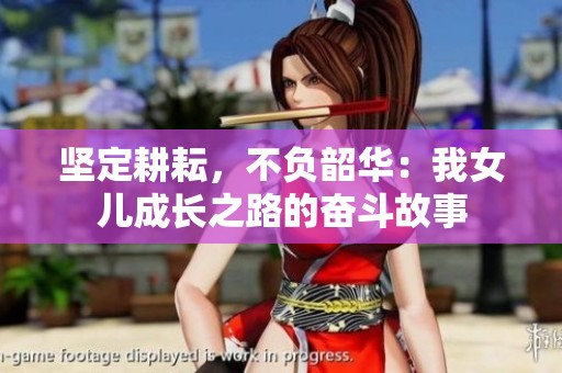 坚定耕耘，不负韶华：我女儿成长之路的奋斗故事