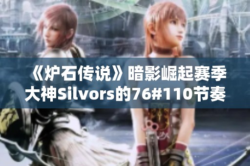 《炉石传说》暗影崛起赛季大神Silvors的76#110节奏贼强力卡组解析