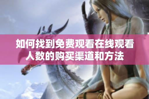 如何找到免费观看在线观看人数的购买渠道和方法
