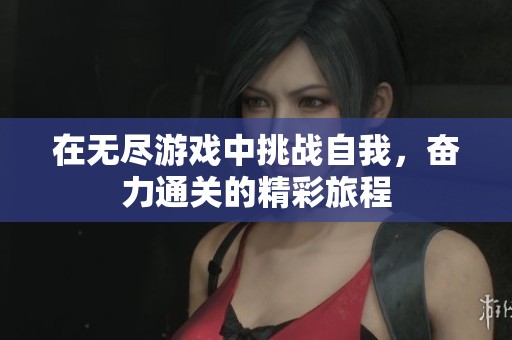 在无尽游戏中挑战自我，奋力通关的精彩旅程