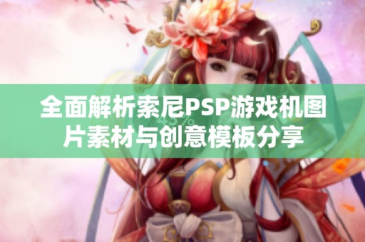 全面解析索尼PSP游戏机图片素材与创意模板分享
