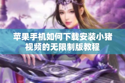 苹果手机如何下载安装小猪视频的无限制版教程