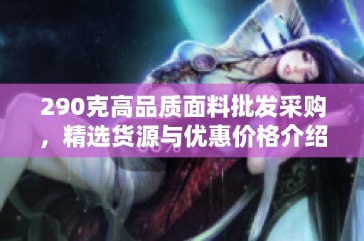 290克高品质面料批发采购，精选货源与优惠价格介绍