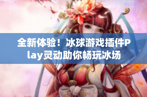 全新体验！冰球游戏插件Play灵动助你畅玩冰场