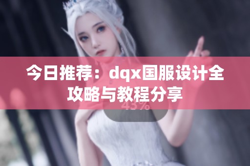 今日推荐：dqx国服设计全攻略与教程分享