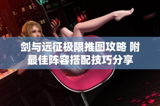 剑与远征极限推图攻略 附最佳阵容搭配技巧分享