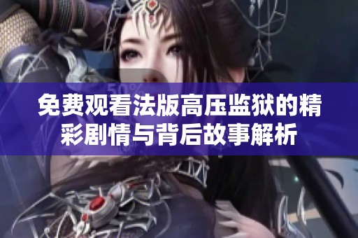 免费观看法版高压监狱的精彩剧情与背后故事解析