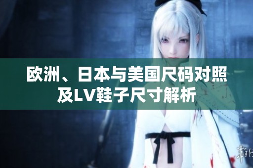 欧洲、日本与美国尺码对照及LV鞋子尺寸解析
