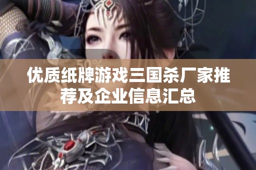 优质纸牌游戏三国杀厂家推荐及企业信息汇总