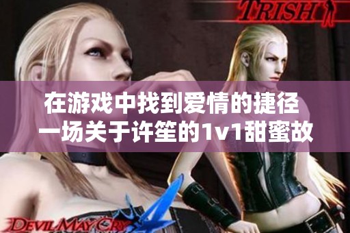 在游戏中找到爱情的捷径 一场关于许笙的1v1甜蜜故事
