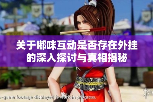关于嘟咪互动是否存在外挂的深入探讨与真相揭秘