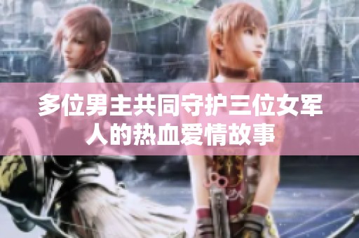 多位男主共同守护三位女军人的热血爱情故事