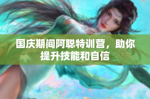 国庆期间阿聪特训营，助你提升技能和自信