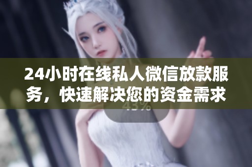 24小时在线私人微信放款服务，快速解决您的资金需求