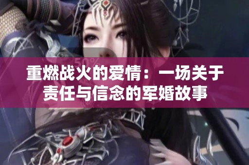 重燃战火的爱情：一场关于责任与信念的军婚故事