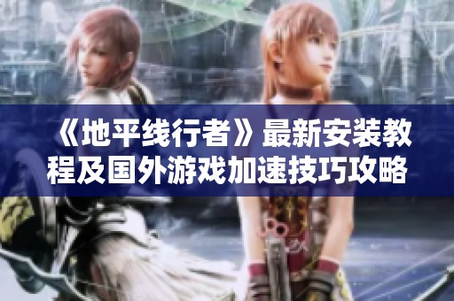 《地平线行者》最新安装教程及国外游戏加速技巧攻略