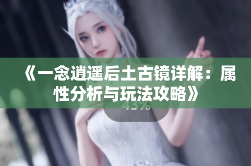 《一念逍遥后土古镜详解：属性分析与玩法攻略》