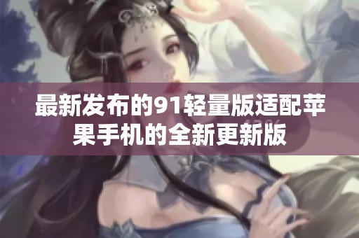 最新发布的91轻量版适配苹果手机的全新更新版
