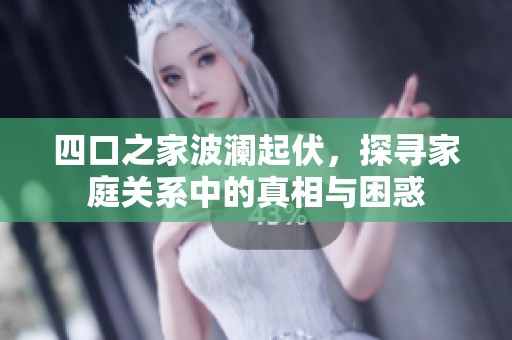 四口之家波澜起伏，探寻家庭关系中的真相与困惑