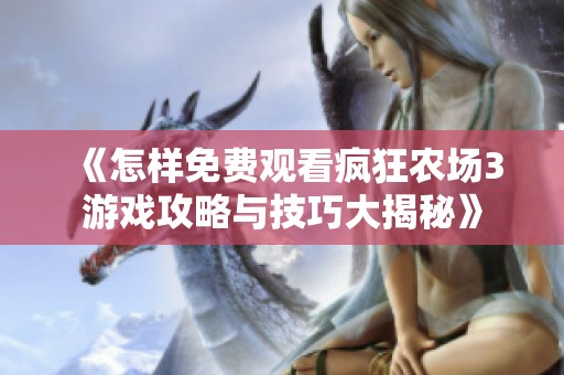 《怎样免费观看疯狂农场3游戏攻略与技巧大揭秘》