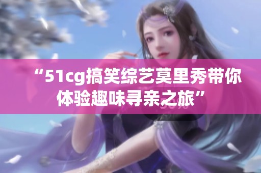 “51cg搞笑综艺莫里秀带你体验趣味寻亲之旅”