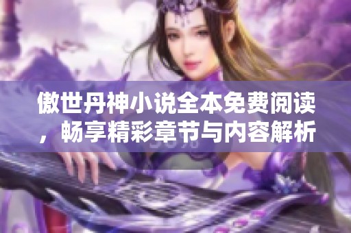 傲世丹神小说全本免费阅读，畅享精彩章节与内容解析