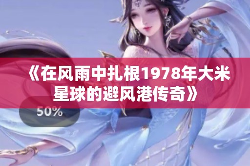 《在风雨中扎根1978年大米星球的避风港传奇》