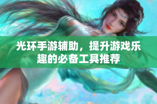 光环手游辅助，提升游戏乐趣的必备工具推荐