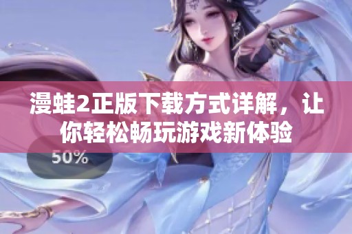漫蛙2正版下载方式详解，让你轻松畅玩游戏新体验