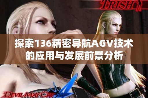 探索136精密导航AGV技术的应用与发展前景分析