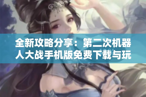 全新攻略分享：第二次机器人大战手机版免费下载与玩法解析