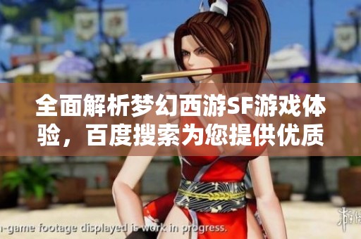 全面解析梦幻西游SF游戏体验，百度搜索为您提供优质服务