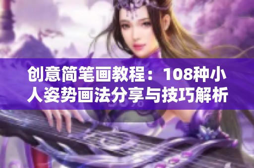 创意简笔画教程：108种小人姿势画法分享与技巧解析